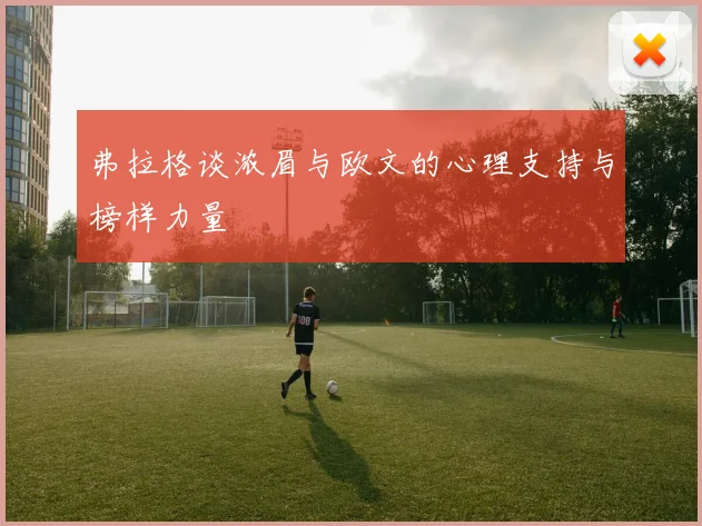 弗拉格谈浓眉与欧文的心理支持与榜样力量