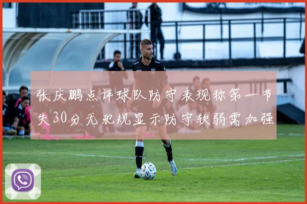张庆鹏点评球队防守表现称第一节失30分无犯规显示防守软弱需加强