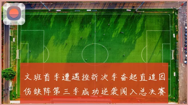 文班首季遭遇挫折次季奋起直追因伤缺阵第三季成功逆袭闯入总决赛