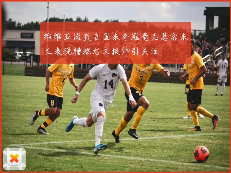 维维亚诺直言国米夺冠毫无悬念米兰表现糟糕尤文换帅引关注