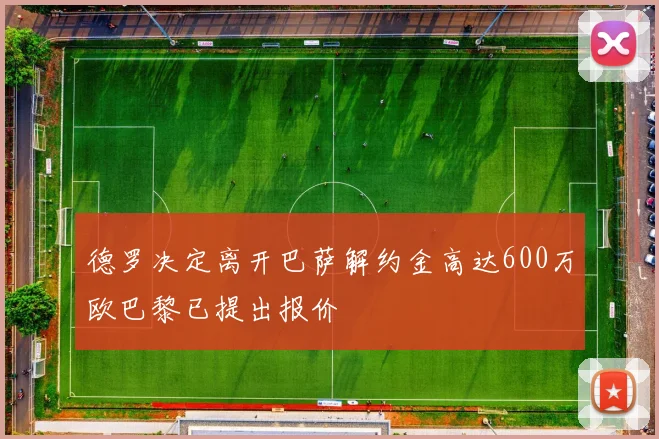 德罗决定离开巴萨解约金高达600万欧巴黎已提出报价
