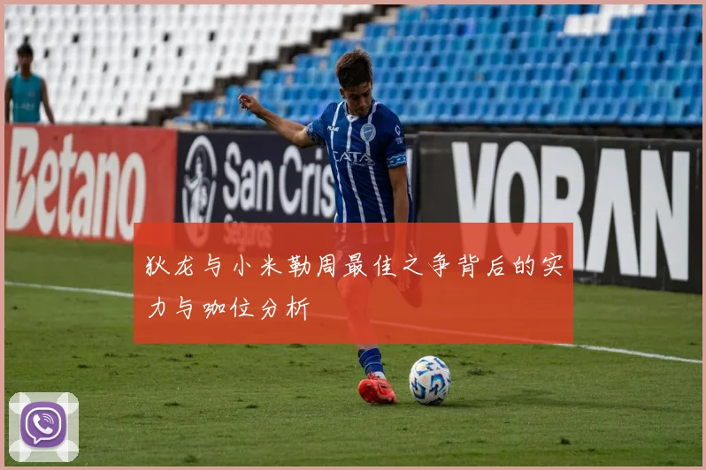 狄龙与小米勒周最佳之争背后的实力与咖位分析