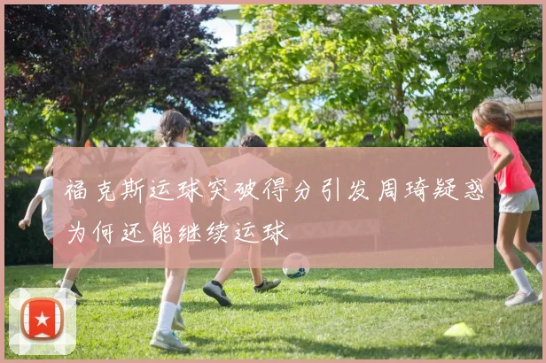 福克斯运球突破得分引发周琦疑惑为何还能继续运球