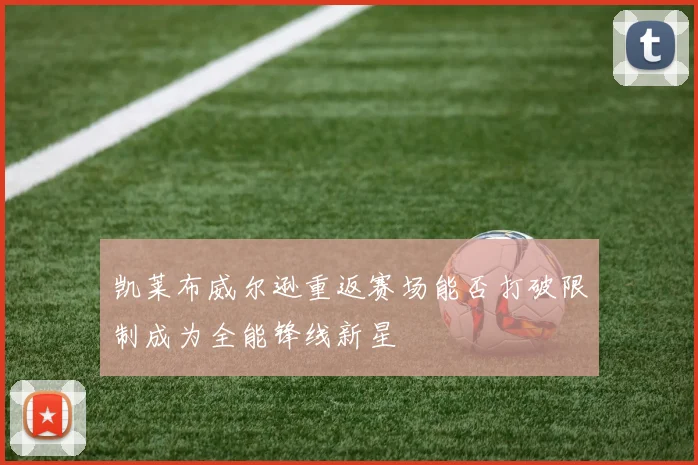 凯莱布威尔逊重返赛场能否打破限制成为全能锋线新星